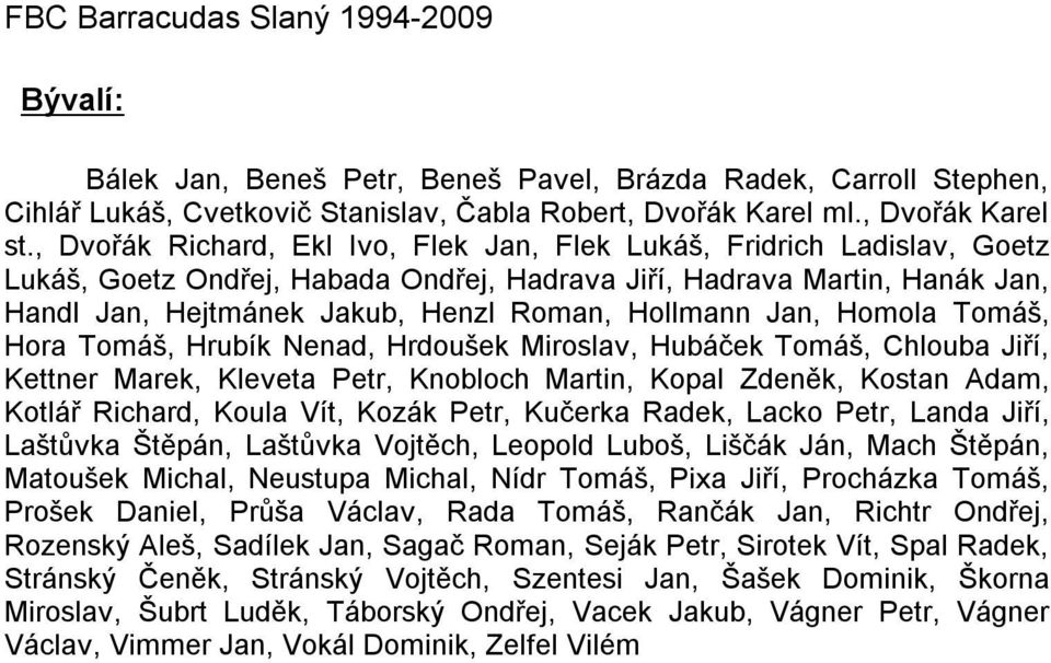 Hollmann Jan, Homola Tomáš, Hora Tomáš, Hrubík Nenad, Hrdoušek Miroslav, Hubáček Tomáš, Chlouba Jiří, Kettner Marek, Kleveta Petr, Knobloch Martin, Kopal Zdeněk, Kostan Adam, Kotlář Richard, Koula