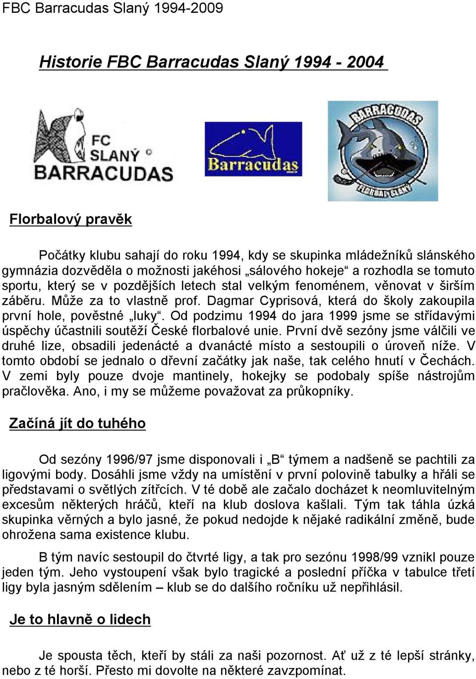 Od podzimu 1994 do jara 1999 jsme se střídavými úspěchy účastnili soutěží České florbalové unie.