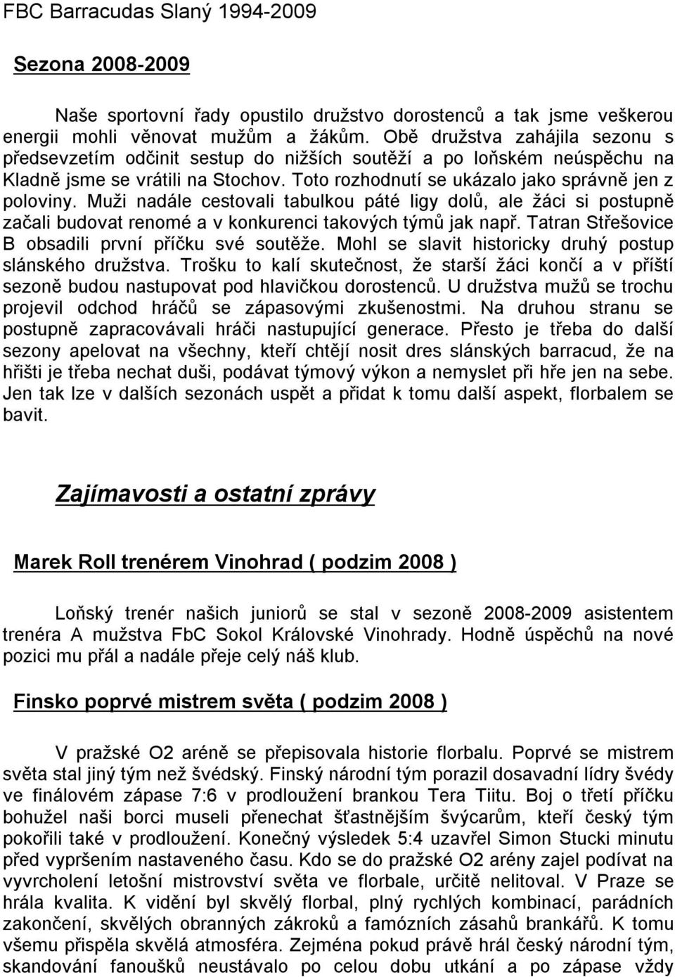 Muži nadále cestovali tabulkou páté ligy dolů, ale žáci si postupně začali budovat renomé avkonkurenci takových týmů jak např. Tatran Střešovice B obsadili první příčku své soutěže.