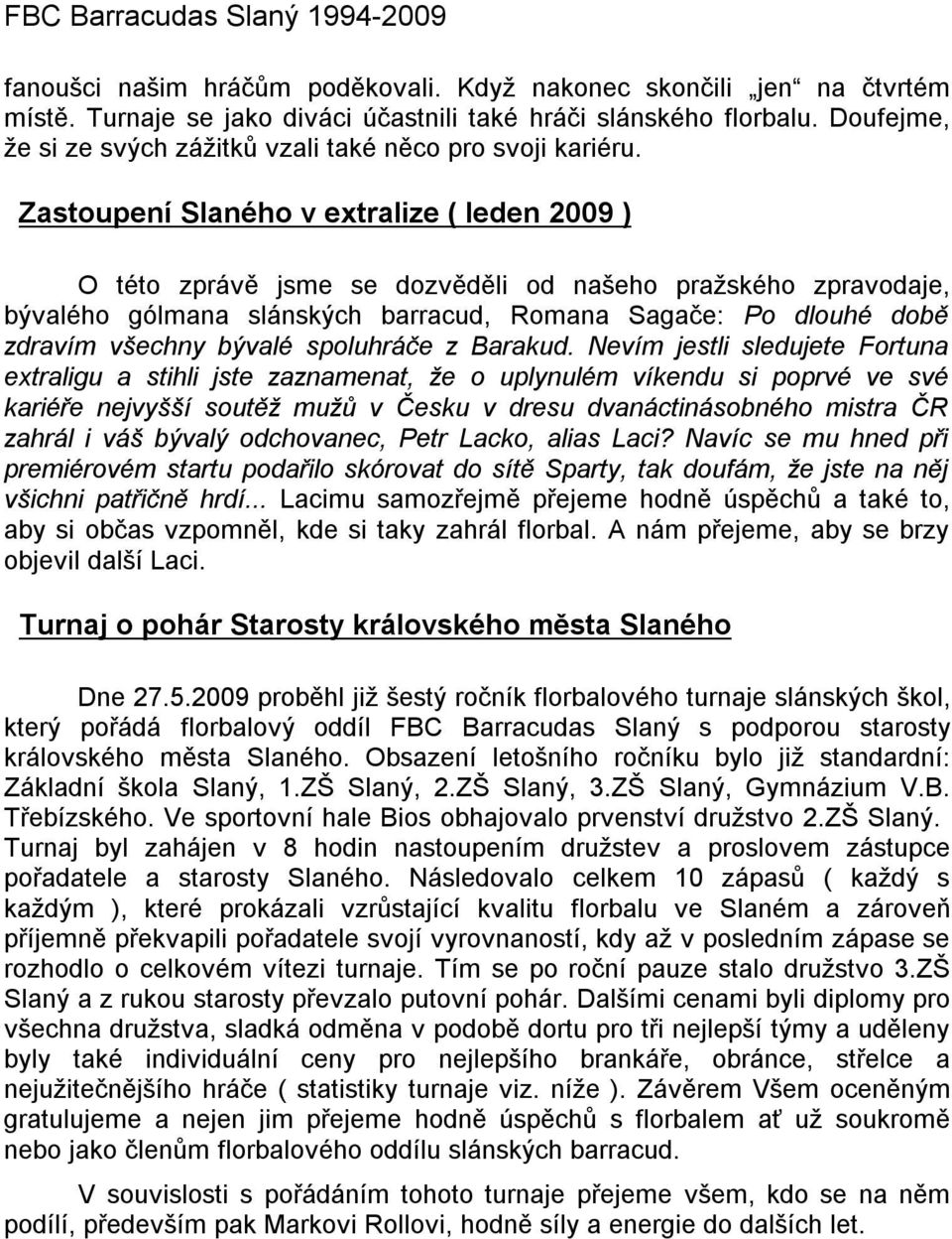 Zastoupení Slaného v extralize ( leden 2009 ) O této zprávě jsme se dozvěděli od našeho pražského zpravodaje, bývalého gólmana slánských barracud, Romana Sagače: Po dlouhé době zdravím všechny bývalé