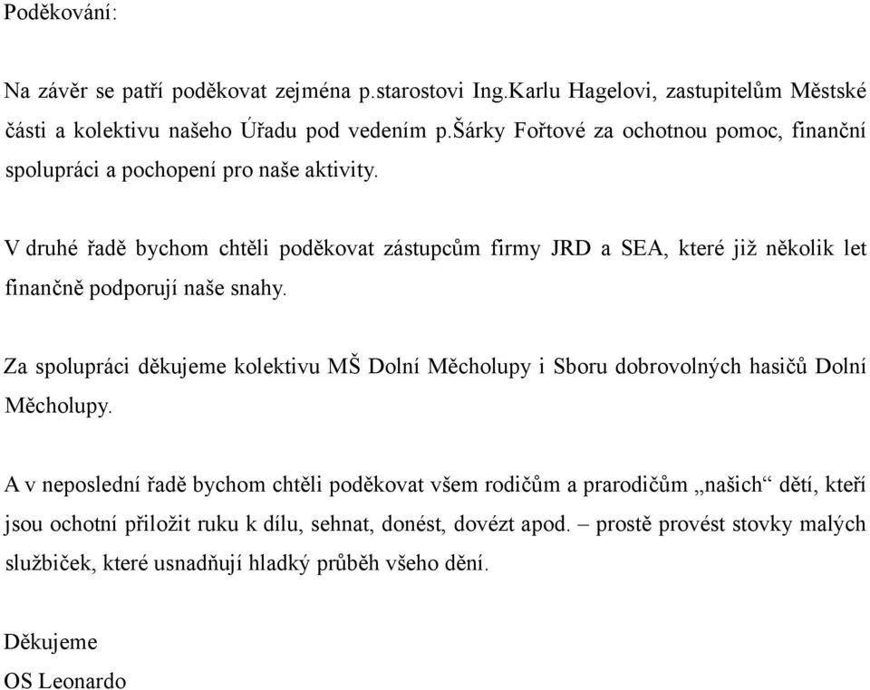 V druhé řadě bychom chtěli poděkovat zástupcům firmy JRD a SEA, které již několik let finančně podporují naše snahy.