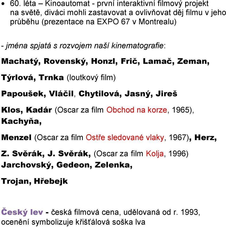 Chytilová, Jasný, Jireš Klos, Kadár (Oscar za film Obchod na korze, 1965), Kachyňa, Menzel (Oscar za film Ostře sledované vlaky, 1967), Herz, Z. Svěrák, J.