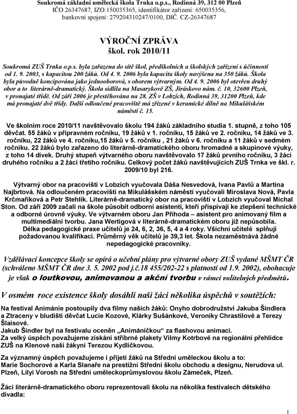 Škola byla původně koncipována jako jednooborová, s oborem výtvarným. Od 4. 9. 2006 byl otevřen druhý obor a to literárně-dramatický. Škola sídlila na Masarykově ZŠ, Jiráskovo nám. č.