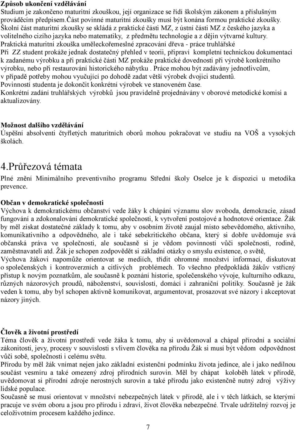 Školní část maturitní zkoušky se skládá z praktické části MZ, z ústní části MZ z českého jazyka a volitelného cizího jazyka nebo matematiky, z předmětu technologie a z dějin výtvarné kultury.