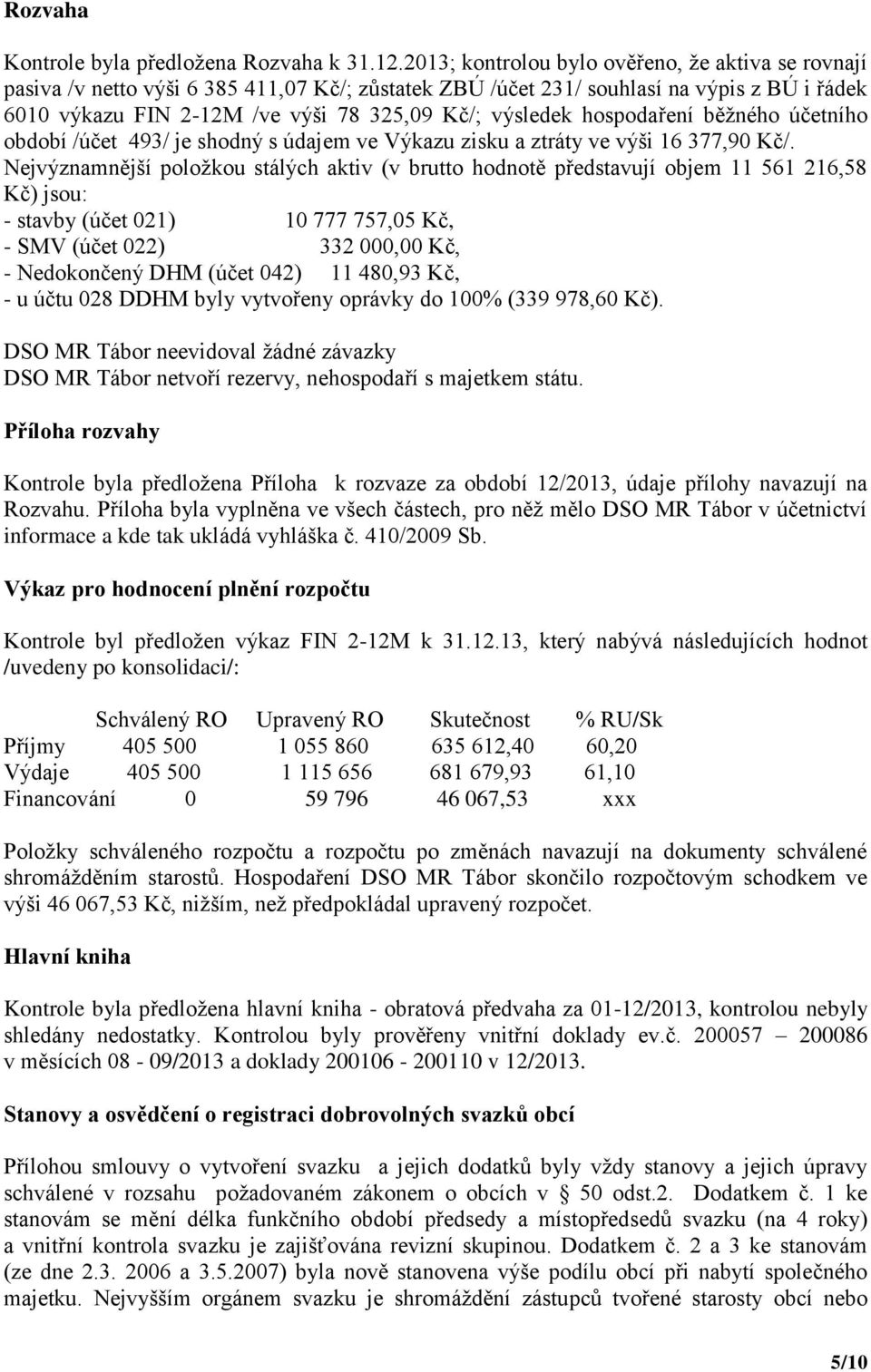 hospodaření běžného účetního období /účet 493/ je shodný s údajem ve Výkazu zisku a ztráty ve výši 16 377,90 Kč/.