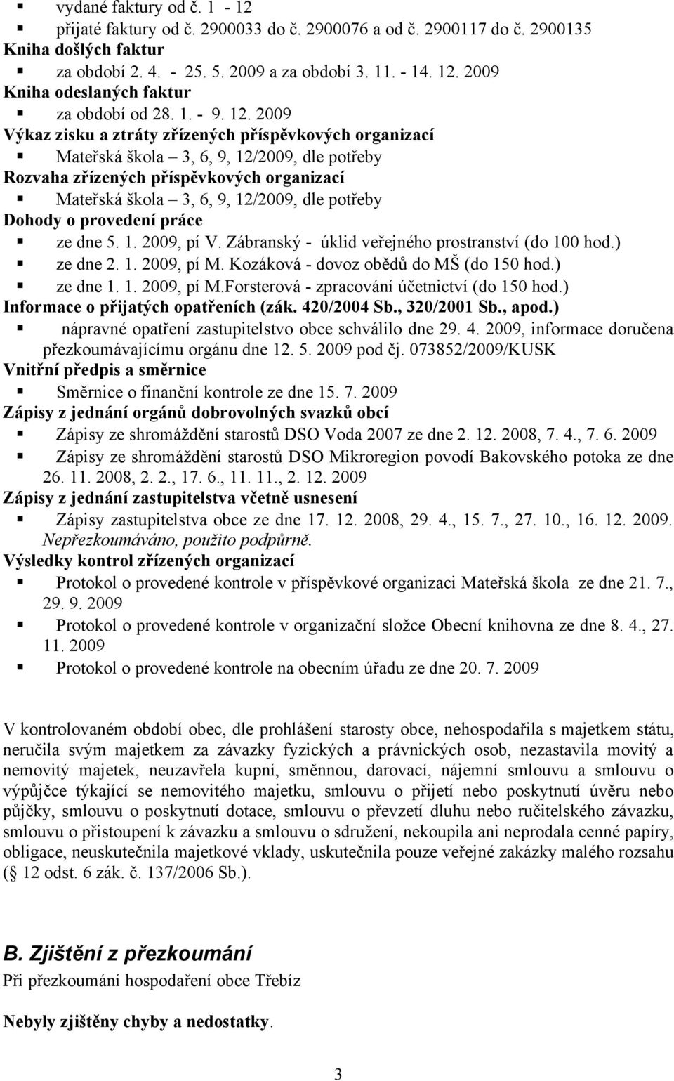 2009 Výkaz zisku a ztráty zřízených příspěvkových organizací Mateřská škola 3, 6, 9, 12/2009, dle potřeby Rozvaha zřízených příspěvkových organizací Mateřská škola 3, 6, 9, 12/2009, dle potřeby