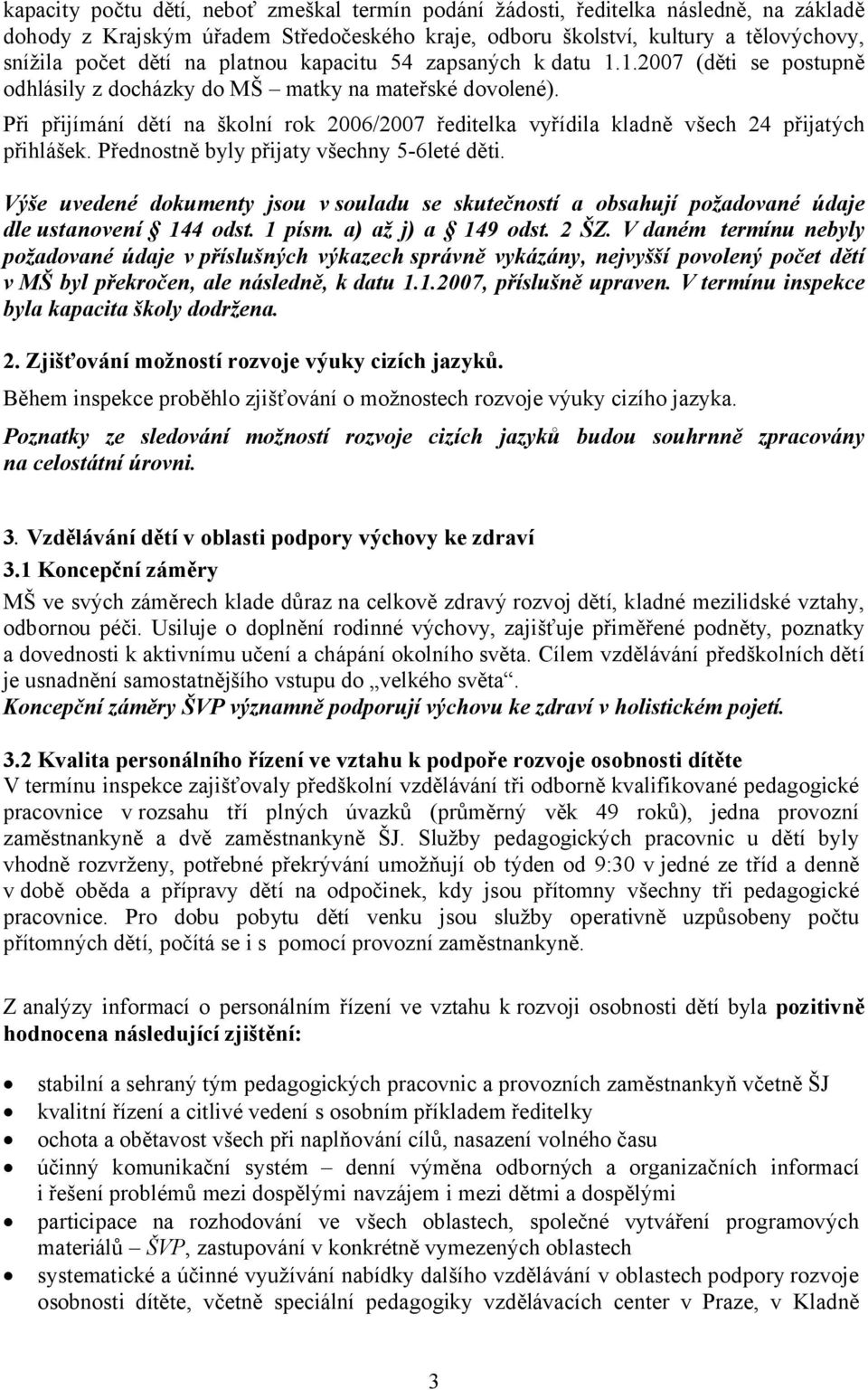 Při přijímání dětí na školní rok 2006/2007 ředitelka vyřídila kladně všech 24 přijatých přihlášek. Přednostně byly přijaty všechny 5-6leté děti.