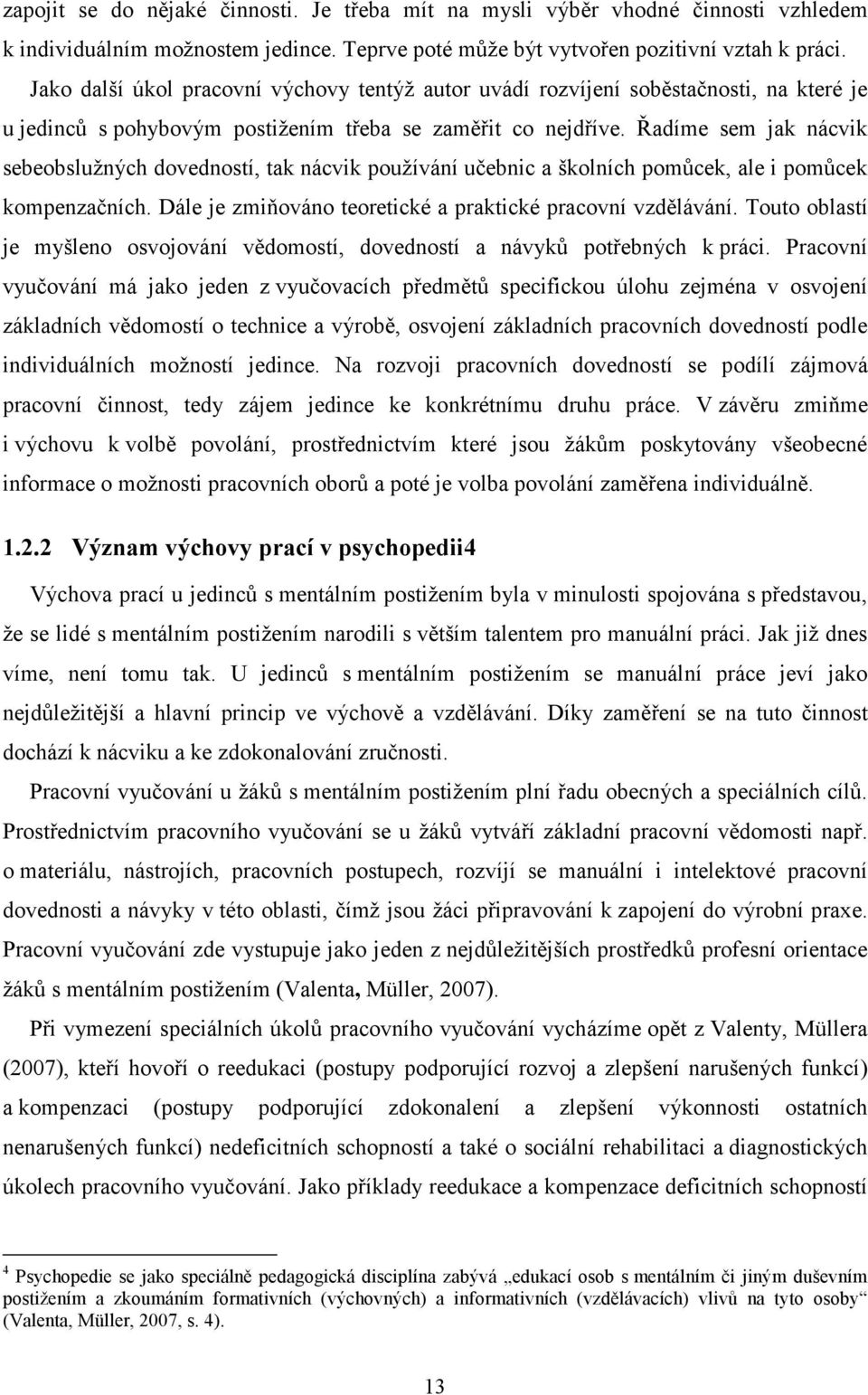 Řadíme sem jak nácvik sebeobslužných dovedností, tak nácvik používání učebnic a školních pomůcek, ale i pomůcek kompenzačních. Dále je zmiňováno teoretické a praktické pracovní vzdělávání.