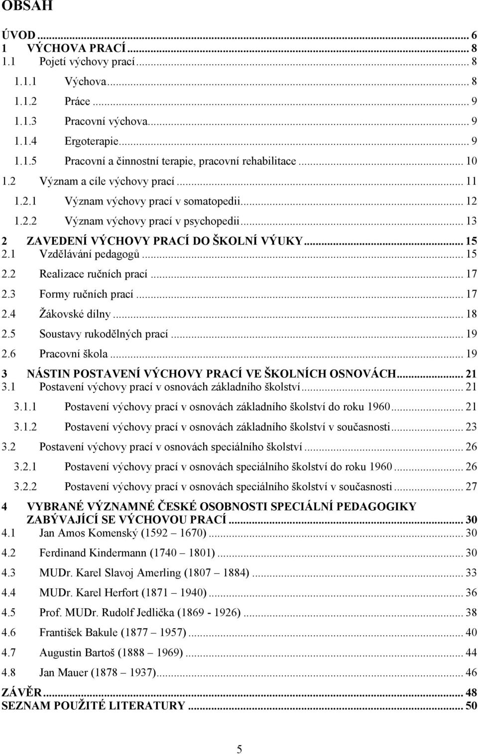 1 Vzdělávání pedagogů... 15 2.2 Realizace ručních prací... 17 2.3 Formy ručních prací... 17 2.4 Žákovské dílny... 18 2.5 Soustavy rukodělných prací... 19 2.6 Pracovní škola.