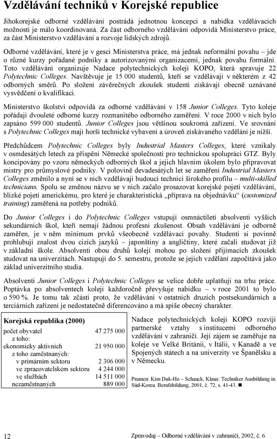 Odborné vzdělávání, které je v gesci Ministerstva práce, má jednak neformální povahu jde o různé kurzy pořádané podniky a autorizovanými organizacemi, jednak povahu formální.