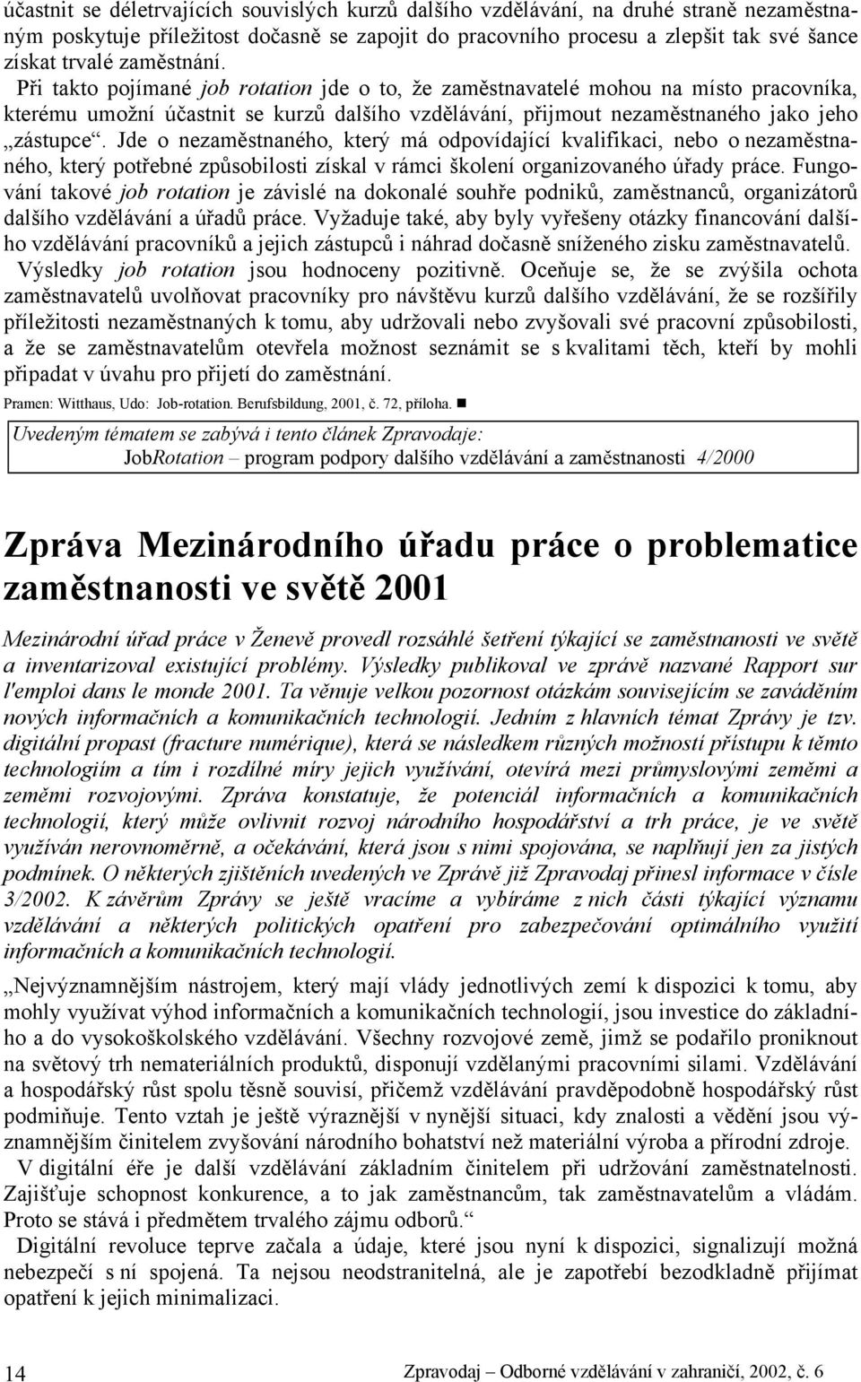 Jde o nezaměstnaného, který má odpovídající kvalifikaci, nebo o nezaměstnaného, který potřebné způsobilosti získal v rámci školení organizovaného úřady práce.