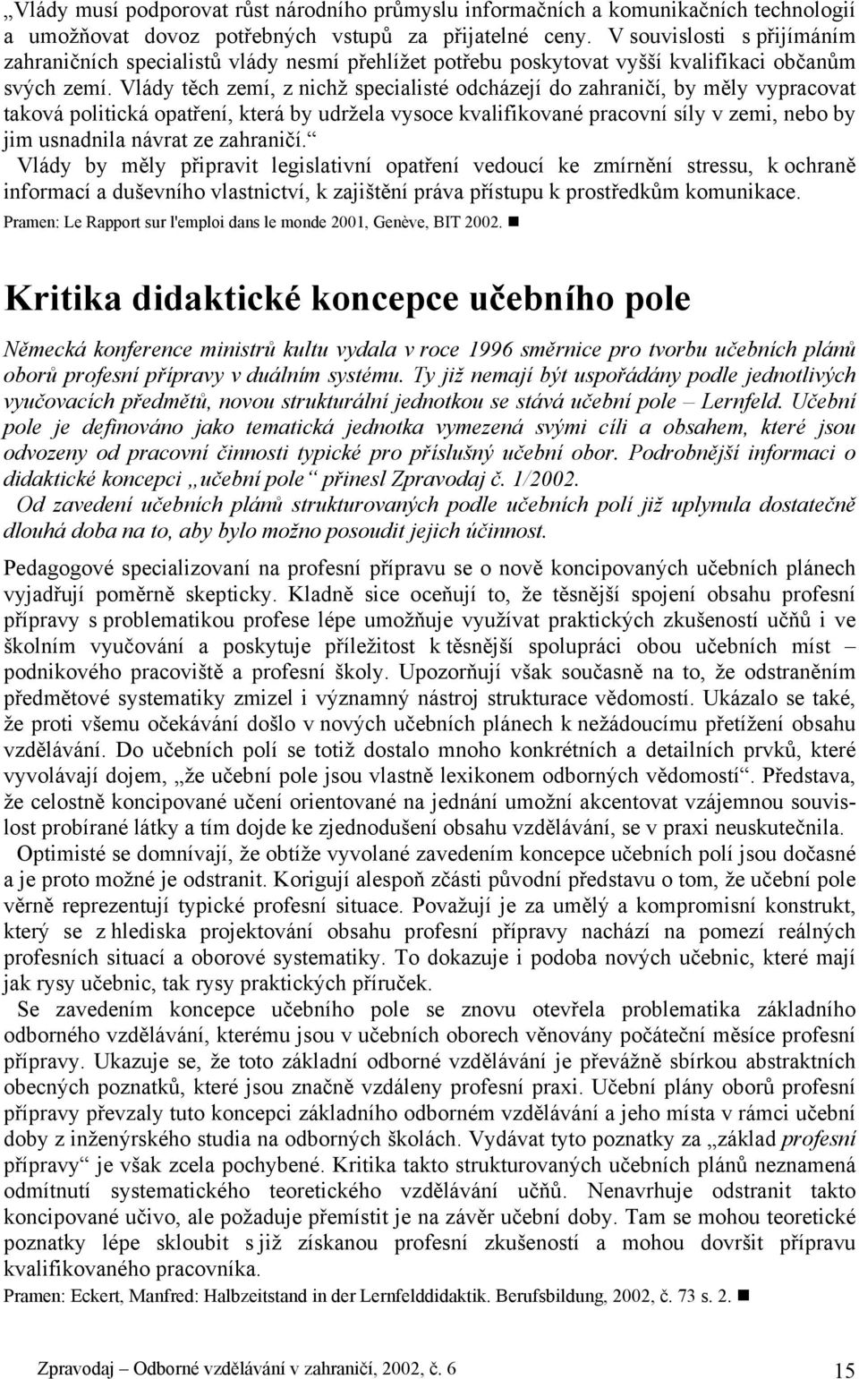 Vlády těch zemí, z nichž specialisté odcházejí do zahraničí, by měly vypracovat taková politická opatření, která by udržela vysoce kvalifikované pracovní síly v zemi, nebo by jim usnadnila návrat ze