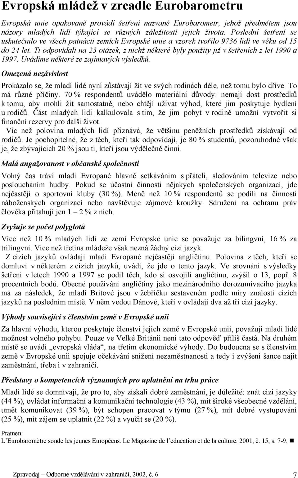 Ti odpovídali na 23 otázek, z nichž některé byly použity již v šetřeních z let 1990 a 1997. Uvádíme některé ze zajímavých výsledků.