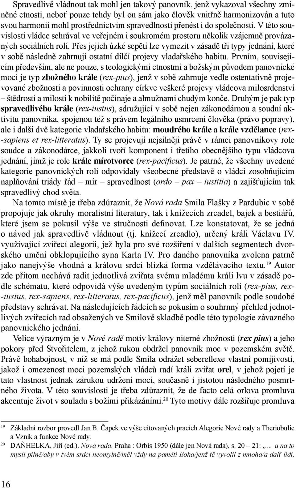 Přes jejich úzké sepětí lze vymezit v zásadě tři typy jednání, které v sobě následně zahrnují ostatní dílčí projevy vladařského habitu.