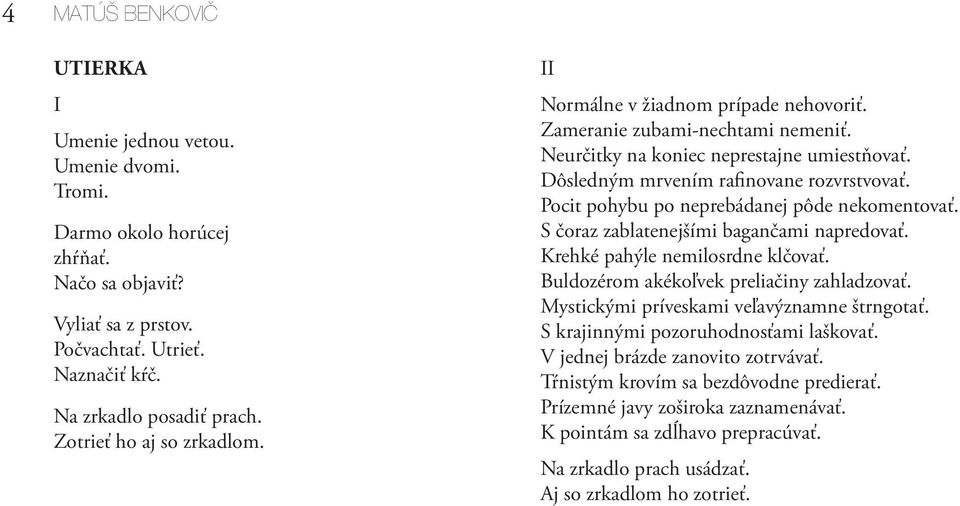 Pocit pohybu po neprebádanej pôde nekomentovať. S čoraz zablatenejšími bagančami napredovať. Krehké pahýle nemilosrdne klčovať. Buldozérom akékoľvek preliačiny zahladzovať.