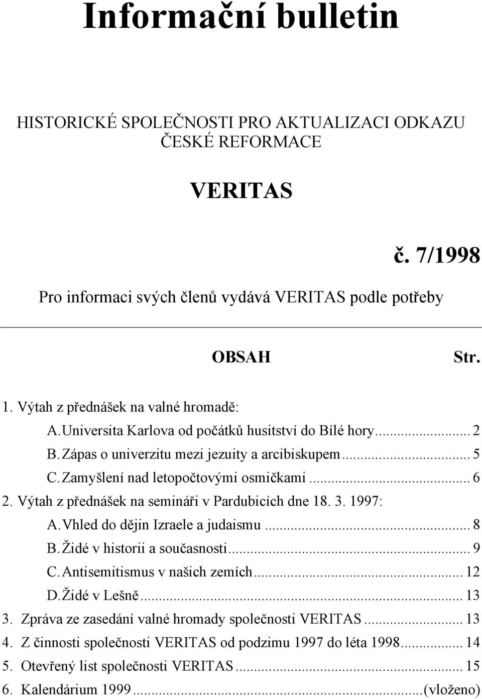 .. 6 2. Výtah z přednášek na semináři v Pardubicích dne 18. 3. 1997: A. Vhled do dějin Izraele a judaismu... 8 B. Židé v historii a současnosti... 9 C. Antisemitismus v našich zemích... 12 D.