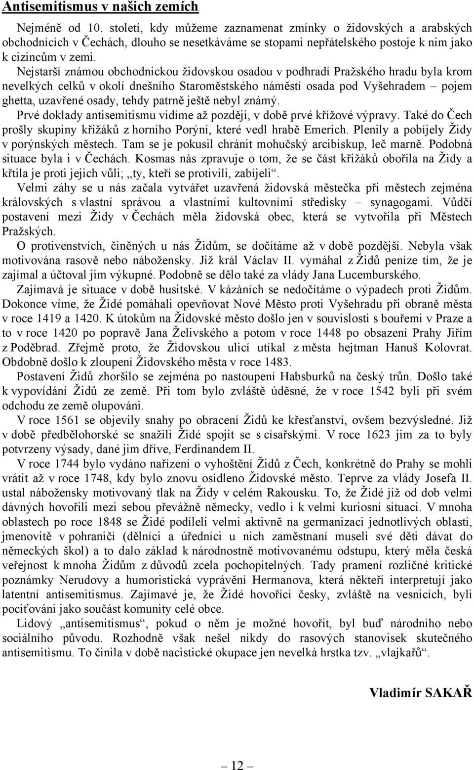 Nejstarší známou obchodnickou židovskou osadou v podhradí Pražského hradu byla krom nevelkých celků v okolí dnešního Staroměstského náměstí osada pod Vyšehradem pojem ghetta, uzavřené osady, tehdy