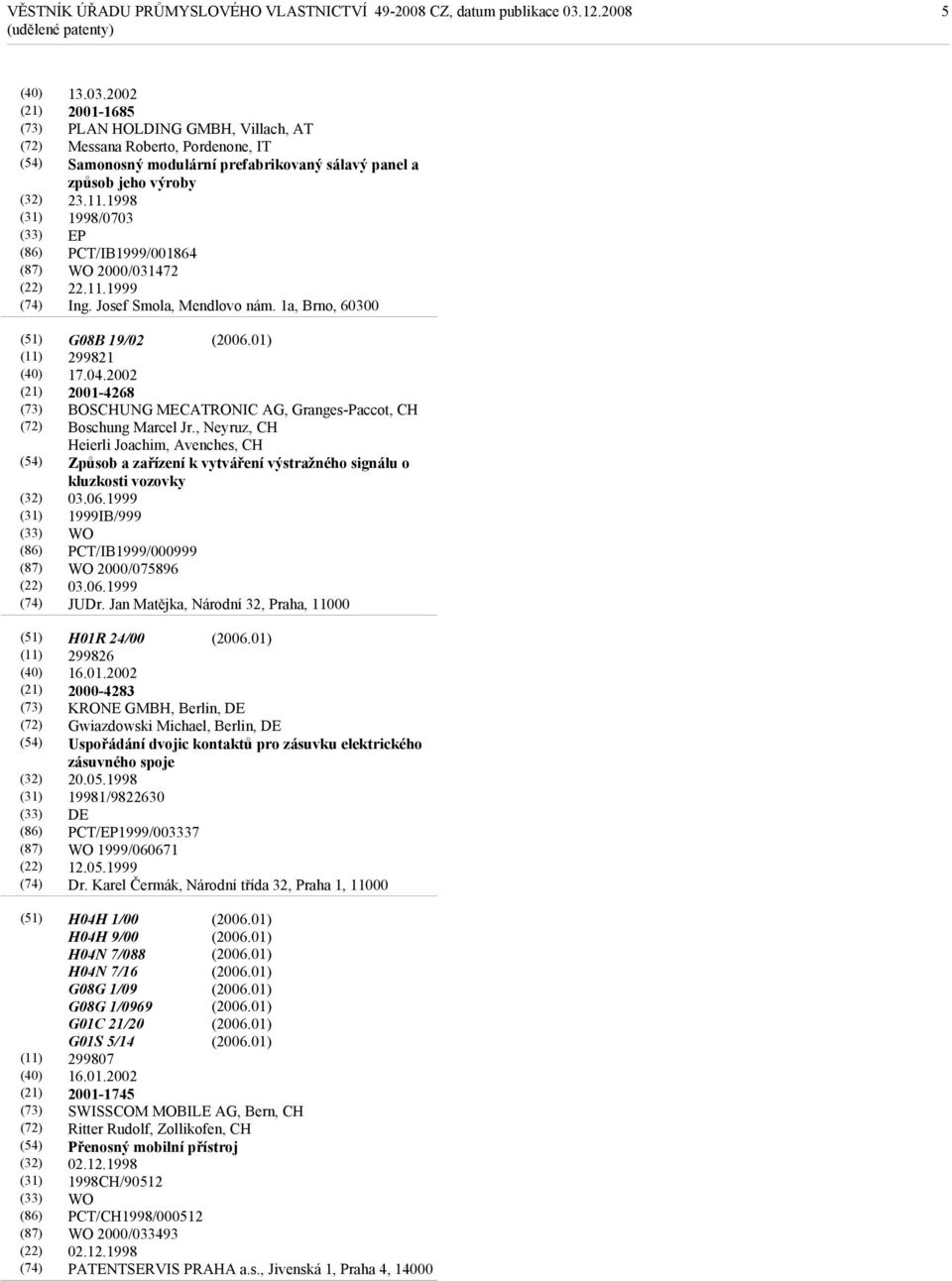 2002 2001-4268 BOSCHUNG MECATRONIC AG, Granges-Paccot, CH Boschung Marcel Jr., Neyruz, CH Heierli Joachim, Avenches, CH Způsob a zařízení k vytváření výstražného signálu o kluzkosti vozovky 03.06.