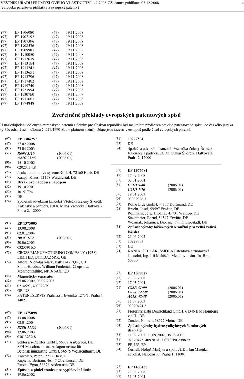 patentového spisu do českého jazyka ( 35c odst. 2 až 4 zákona č. 527/1990 Sb., v platném znění). Údaje jsou řazeny vzestupně podle čísel evropských patentů. EP 1304257 27.02.2008 23.04.2003 B60N 3/10 A47G 23/02 15.