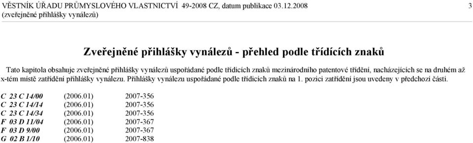 zatřídění přihlášky vynálezu. Přihlášky vynálezu uspořádané podle třídicích znaků na 1.