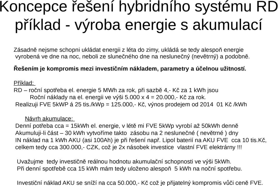 energie 5 MWh za rok, při sazbě 4,- Kč za 1 kwh jsou Roční náklady na el. energii ve výši 5.000 x 4 = 20.000,- Kč za rok. Realizuji FVE 5kWP á 25 tis./kwp = 125.