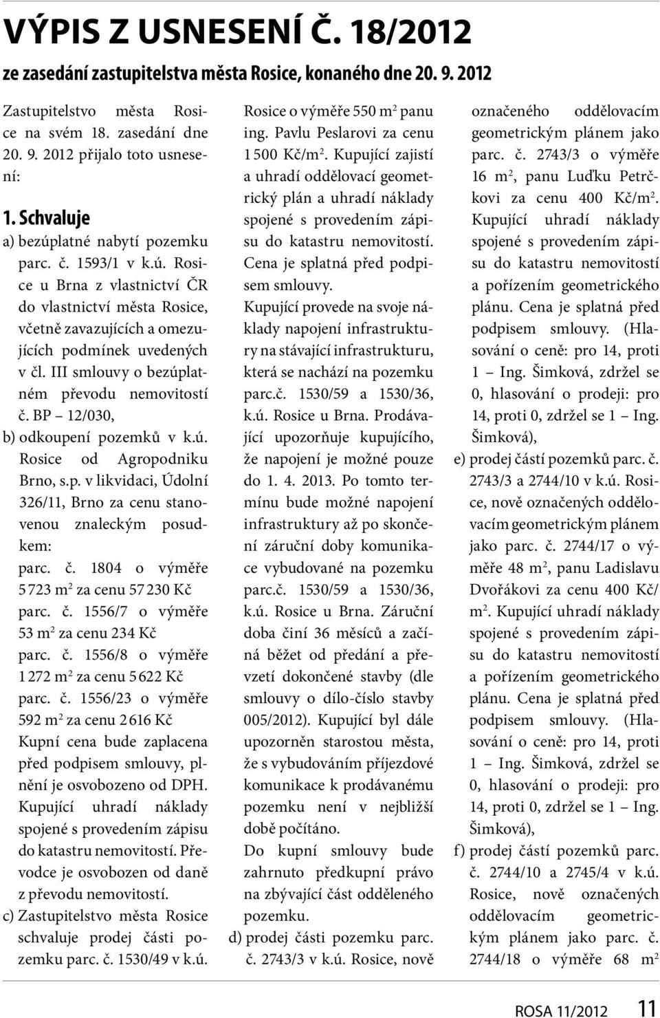 III smlouvy o bezúplatném převodu nemovitostí č. BP 12/030, b) odkoupení pozemků v k.ú. Rosice od Agropodniku Brno, s.p. v likvidaci, Údolní 326/11, Brno za cenu stanovenou znaleckým posudkem: parc.