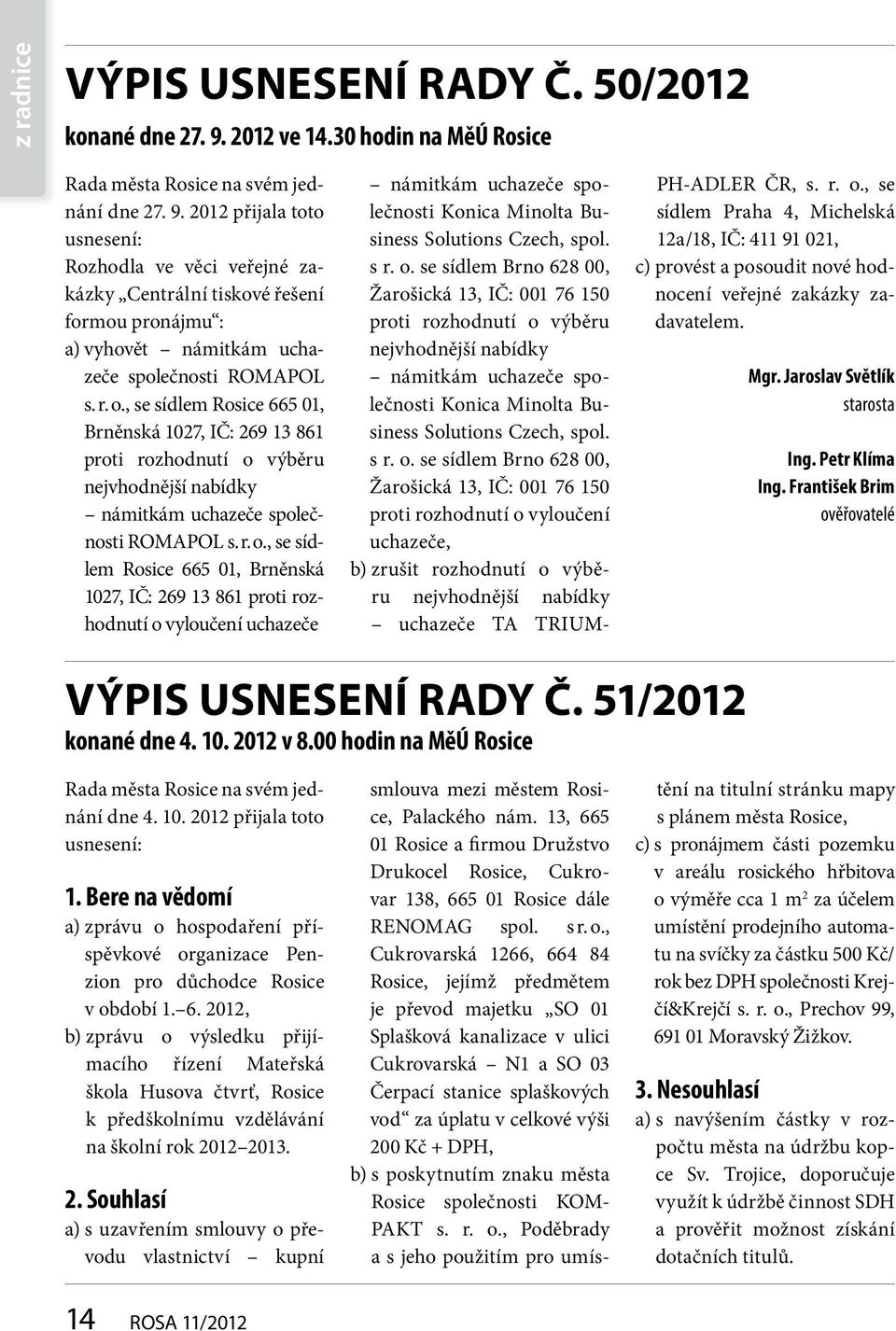 2012 přijala toto usnesení: Rozhodla ve věci veřejné zakázky Centrální tiskové řešení formou pronájmu : a) vyhovět námitkám uchazeče společnosti ROMAPOL s. r. o.