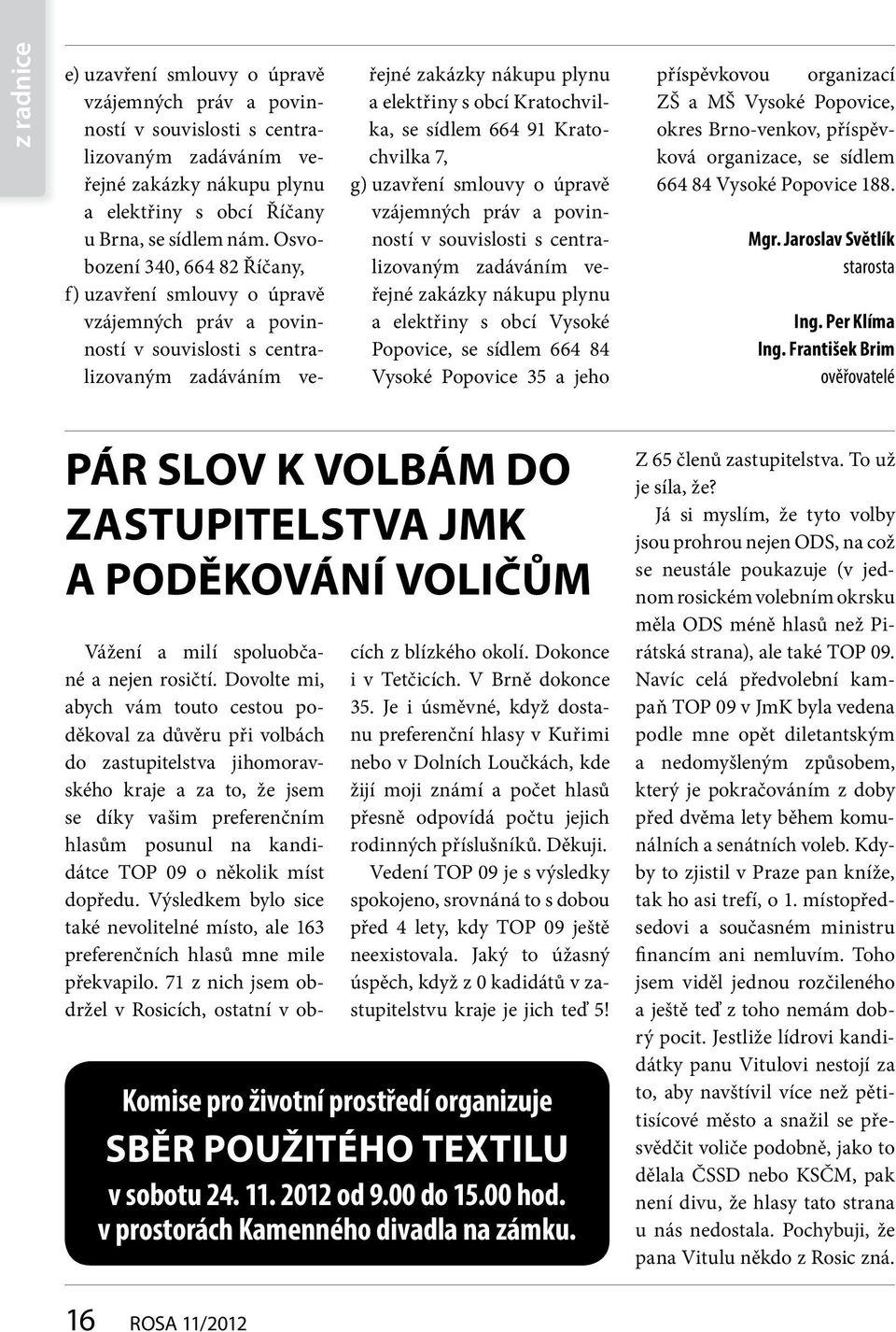 sídlem 664 91 Kratochvilka 7, g) uzavření smlouvy o úpravě vzájemných práv a povinností v souvislosti s centralizovaným zadáváním veřejné zakázky nákupu plynu a elektřiny s obcí Vysoké Popovice, se