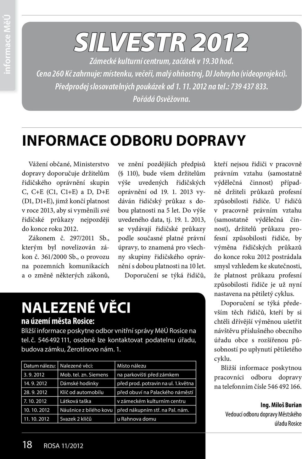 INFORMACE ODBORU DOPRAVY Vážení občané, Ministerstvo dopravy doporučuje držitelům řidičského oprávnění skupin C, C+E (C1, C1+E) a D, D+E (D1, D1+E), jimž končí platnost v roce 2013, aby si vyměnili