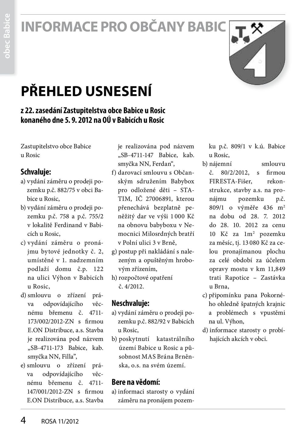 882/75 v obci Babice u Rosic, b) vydání záměru o prodeji pozemku p.č. 758 a p.č. 755/2 v lokalitě Ferdinand v Babicích u Rosic, c) vydání záměru o pronájmu bytové jednotky č. 2, umístěné v 1.