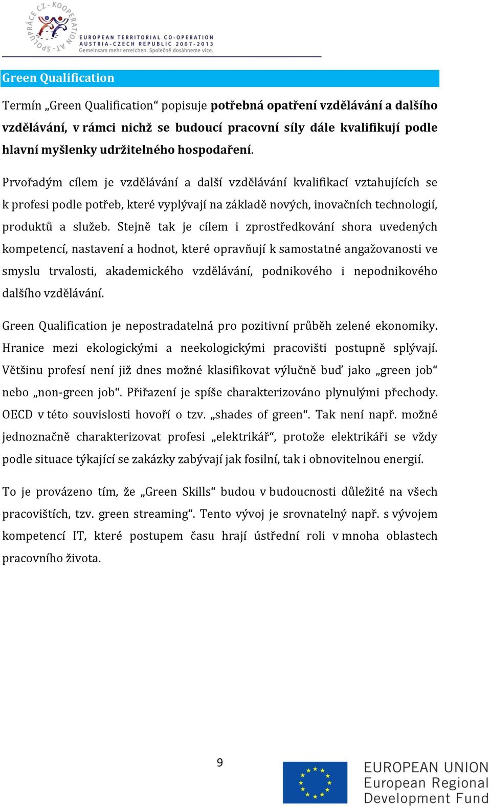 Stejně tak je cílem i zprostředkování shora uvedených kompetencí, nastavení a hodnot, které opravňují k samostatné angažovanosti ve smyslu trvalosti, akademického vzdělávání, podnikového i