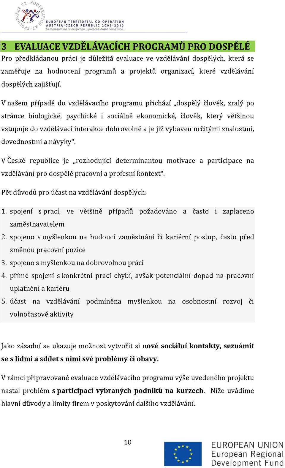 V našem případě do vzdělávacího programu přichází dospělý člověk, zralý po stránce biologické, psychické i sociálně ekonomické, člověk, který většinou vstupuje do vzdělávací interakce dobrovolně a je