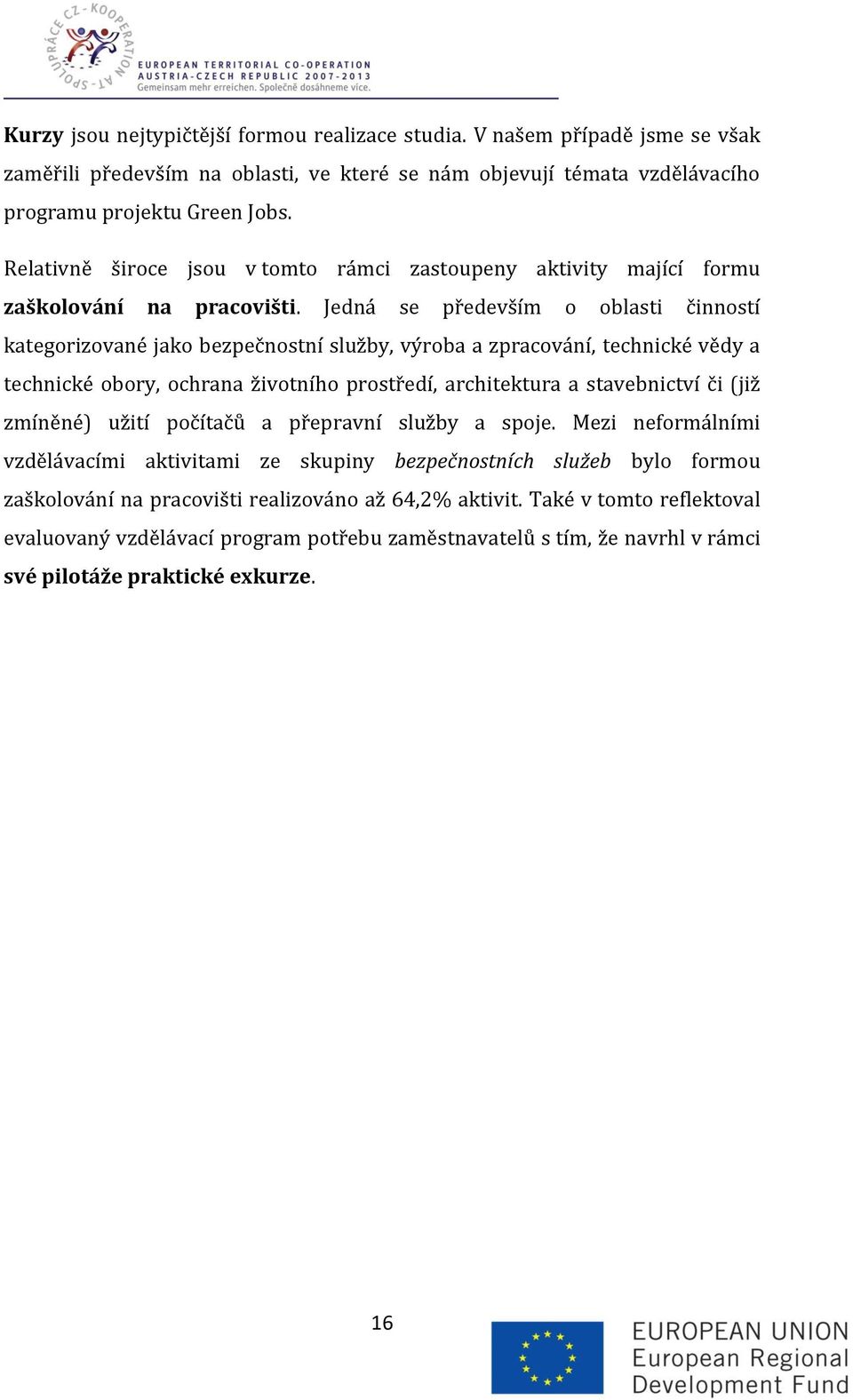 Jedná se především o oblasti činností kategorizované jako bezpečnostní služby, výroba a zpracování, technické vědy a technické obory, ochrana životního prostředí, architektura a stavebnictví či (již