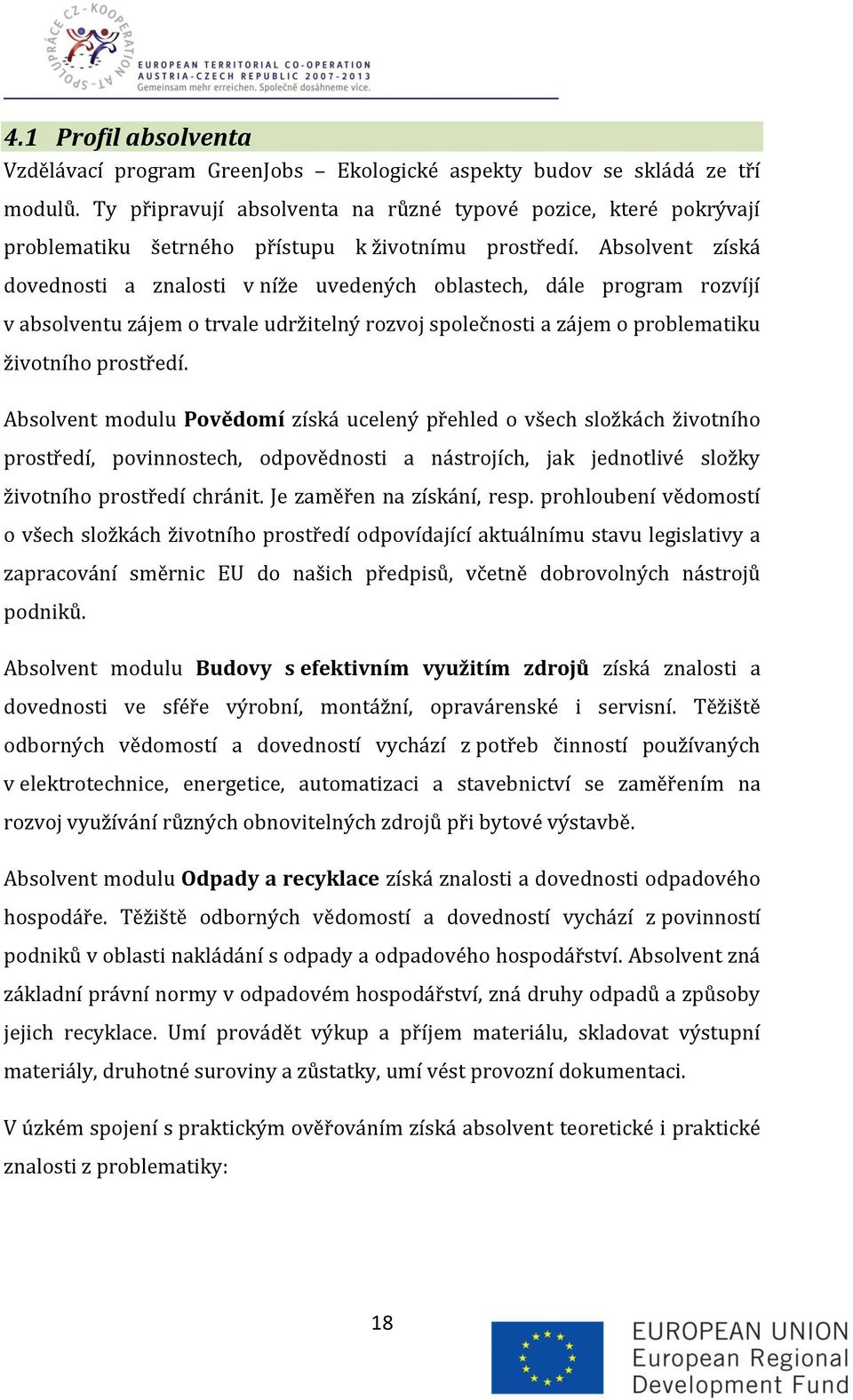 Absolvent získá dovednosti a znalosti v níže uvedených oblastech, dále program rozvíjí v absolventu zájem o trvale udržitelný rozvoj společnosti a zájem o problematiku životního prostředí.