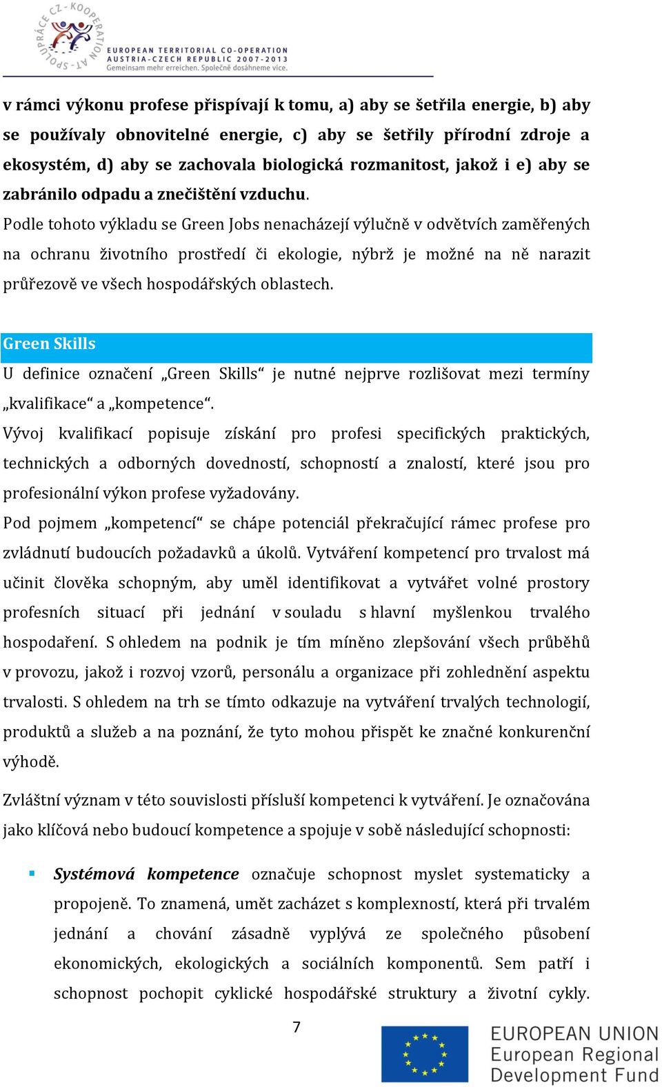 Podle tohoto výkladu se Green Jobs nenacházejí výlučně v odvětvích zaměřených na ochranu životního prostředí či ekologie, nýbrž je možné na ně narazit průřezově ve všech hospodářských oblastech.