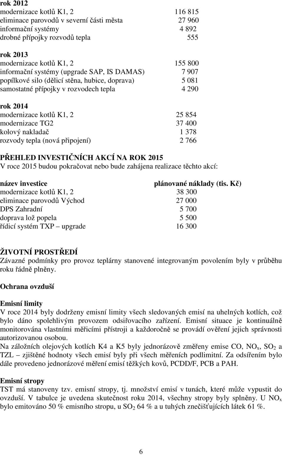 kolový nakladač 1 378 rozvody tepla (nová připojení) 2 766 PŘEHLED INVESTIČNÍCH AKCÍ NA ROK 2015 V roce 2015 budou pokračovat nebo bude zahájena realizace těchto akcí: název investice plánované