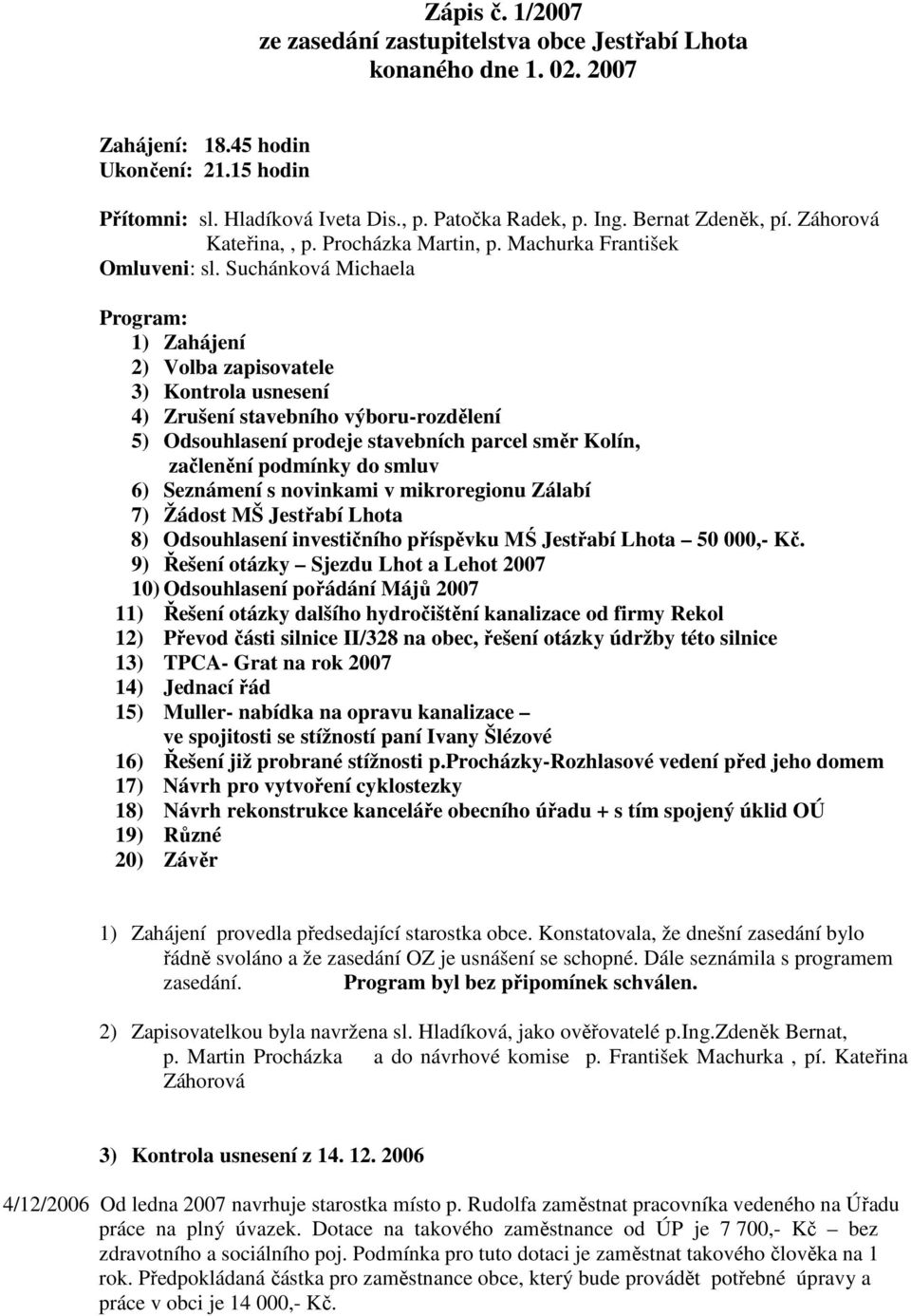 Suchánková Michaela Program: 1) Zahájení 2) Volba zapisovatele 3) Kontrola usnesení 4) Zrušení stavebního výboru-rozdělení 5) Odsouhlasení prodeje stavebních parcel směr Kolín, začlenění podmínky do