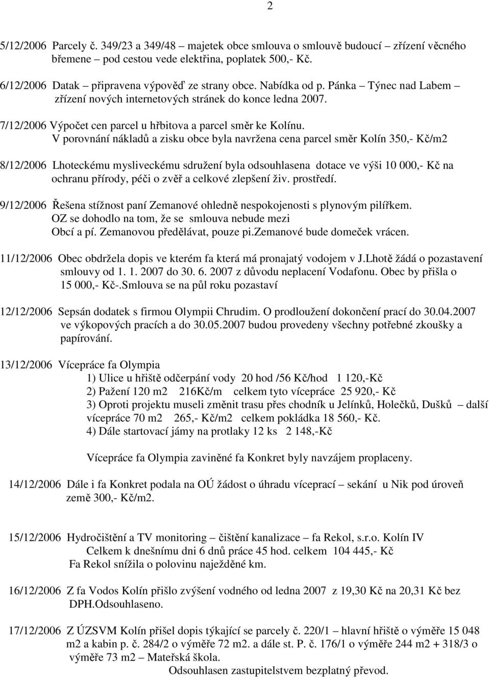 V porovnání nákladů a zisku obce byla navržena cena parcel směr Kolín 350,- Kč/m2 8/12/2006 Lhoteckému mysliveckému sdružení byla odsouhlasena dotace ve výši 10 000,- Kč na ochranu přírody, péči o