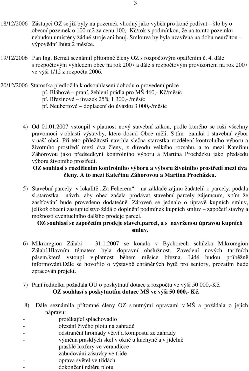 4, dále s rozpočtovým výhledem obce na rok 2007 a dále s rozpočtovým provizoriem na rok 2007 ve výši 1/12 z rozpočtu 2006. 20/12/2006 Starostka předložila k odsouhlasení dohodu o provedení práce pí.