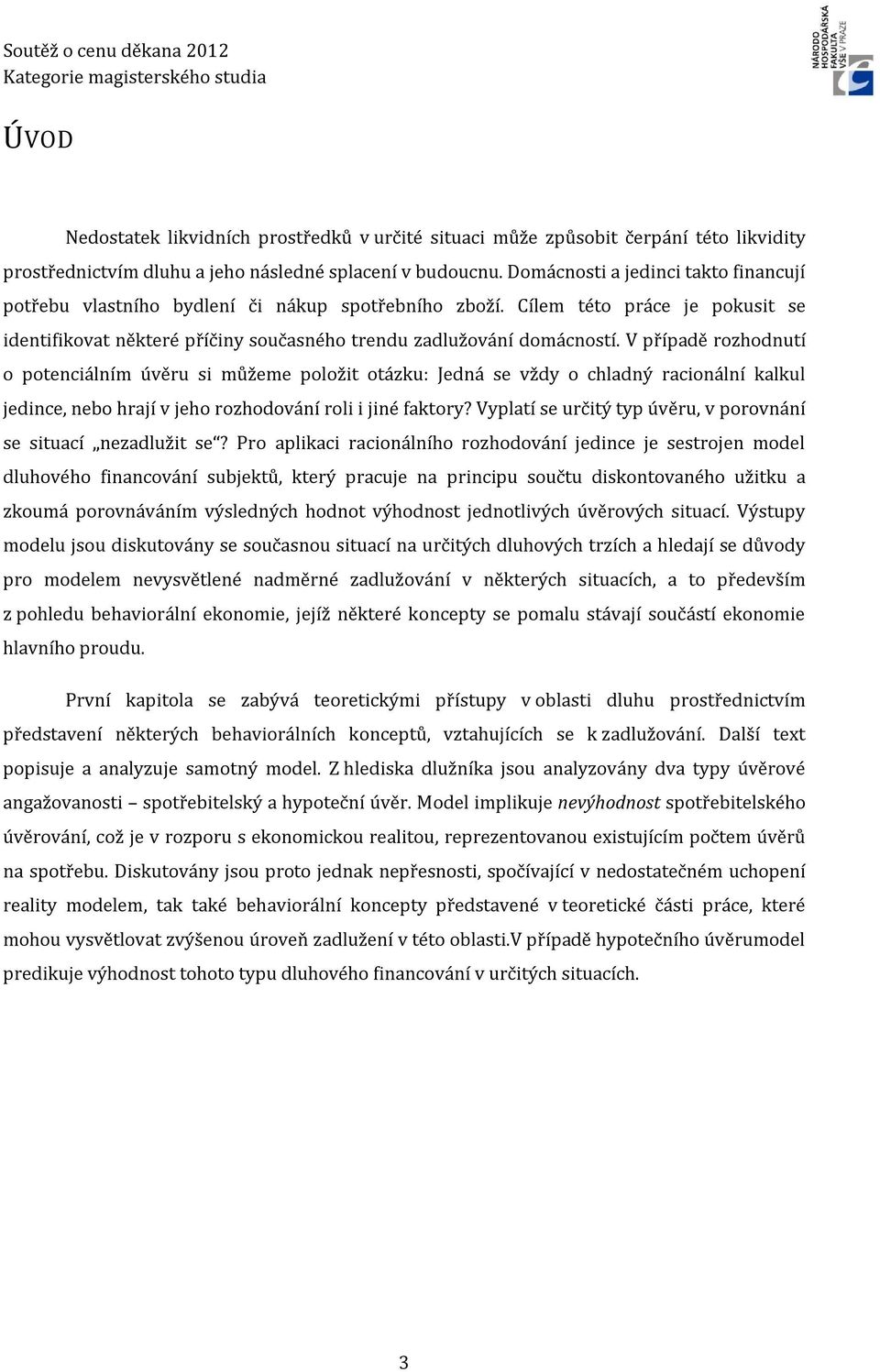 V případě rozhodnutí o potenciálním úvěru si můžeme položit otázku: Jedná se vždy o chladný racionální kalkul jedince, nebo hrají v jeho rozhodování roli i jiné faktory?