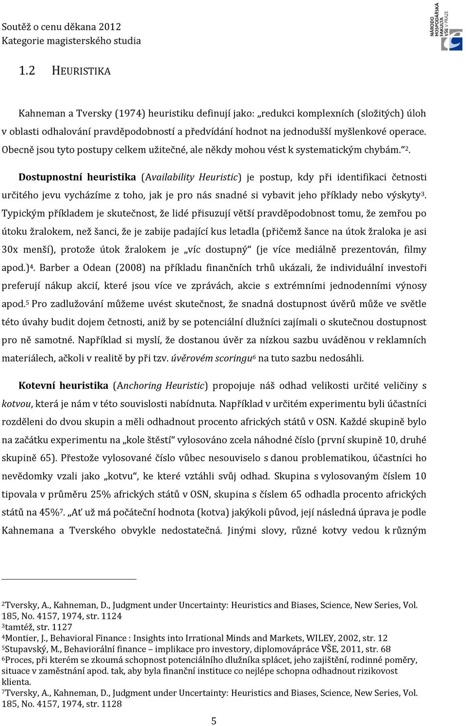 Dostupnostní heuristika (Availability Heuristic) je postup, kdy při identifikaci četnosti určitého jevu vycházíme z toho, jak je pro nás snadné si vybavit jeho příklady nebo výskyty 3.