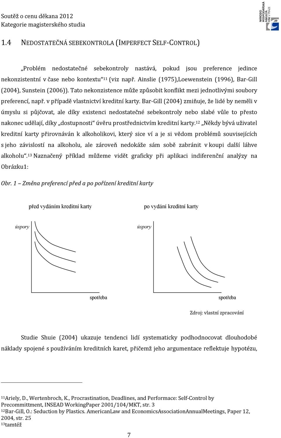 Bar-Gill (2004) zmiňuje, že lidé by neměli v úmyslu si půjčovat, ale díky existenci nedostatečné sebekontroly nebo slabé vůle to přesto nakonec udělají, díky dostupnosti úvěru prostřednictvím