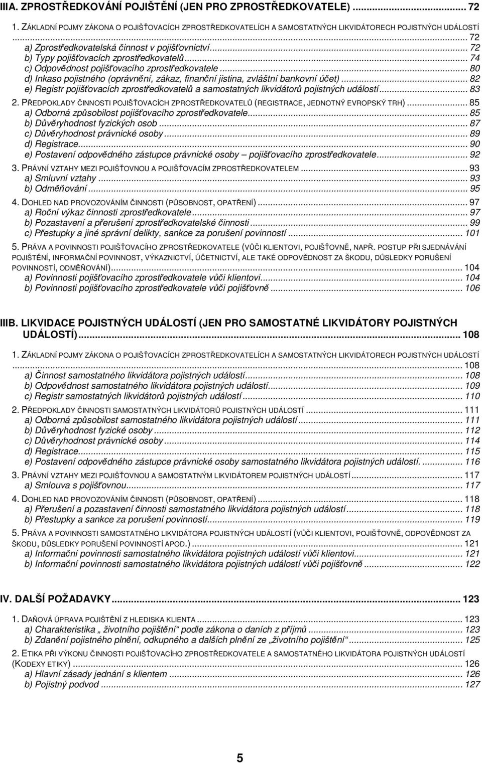 .. 80 d) Inkaso pojistného (oprávnění, zákaz, finanční jistina, zvláštní bankovní účet)... 82 e) Registr pojišťovacích zprostředkovatelů a samostatných likvidátorů pojistných událostí... 83 2.