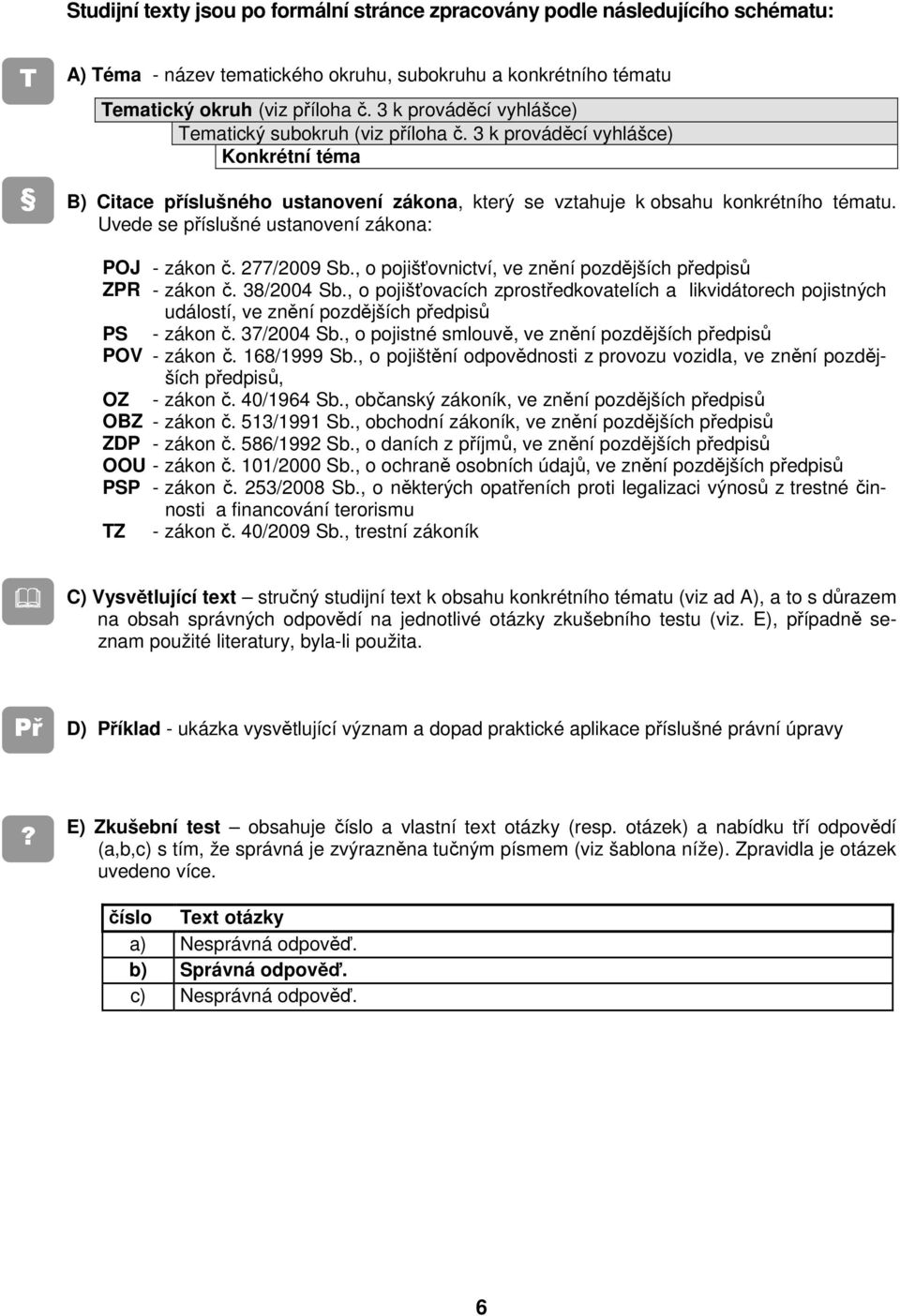 Uvede se příslušné ustanovení zákona: POJ - zákon č. 277/2009 Sb., o pojišťovnictví, ve znění pozdějších předpisů ZPR - zákon č. 38/2004 Sb.