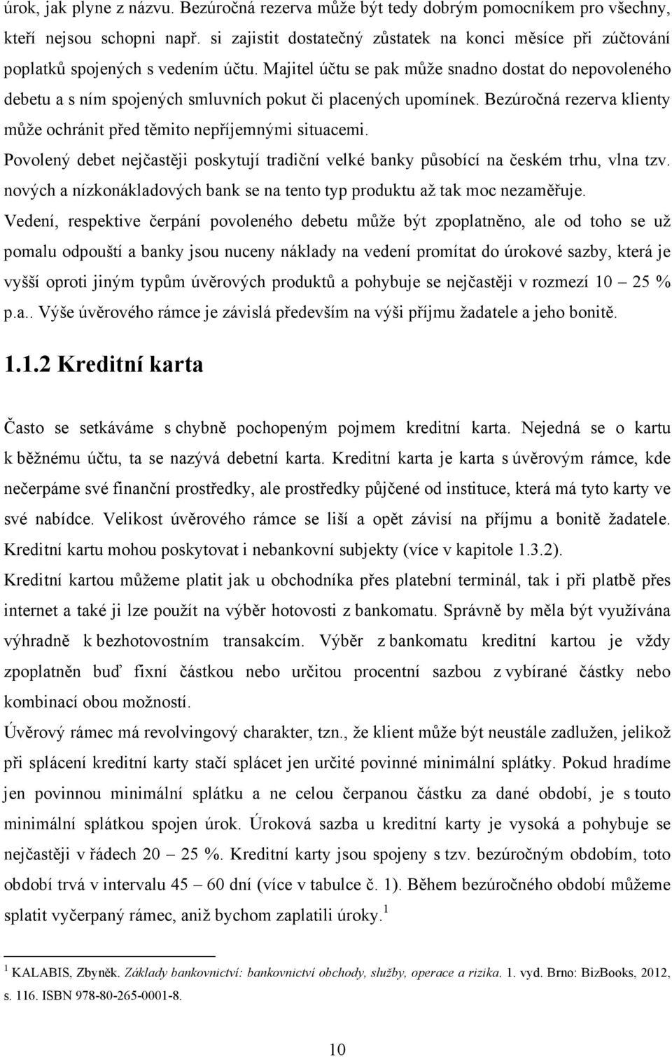 Majitel účtu se pak může snadno dostat do nepovoleného debetu a s ním spojených smluvních pokut či placených upomínek. Bezúročná rezerva klienty může ochránit před těmito nepříjemnými situacemi.