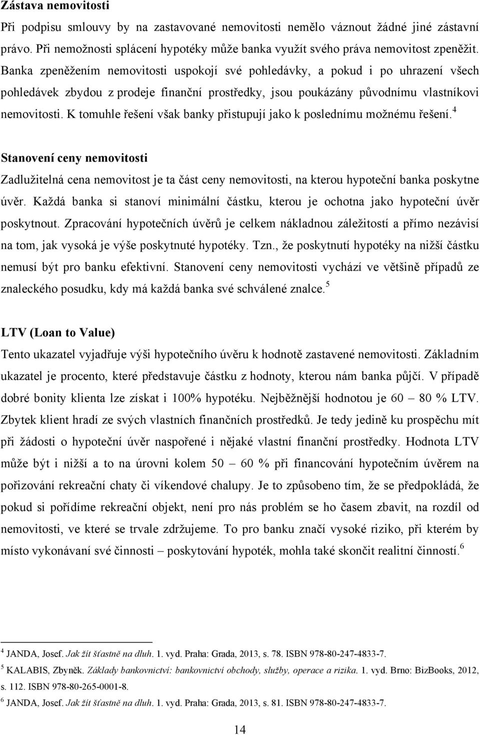 K tomuhle řešení však banky přistupují jako k poslednímu možnému řešení. 4 Stanovení ceny nemovitosti Zadlužitelná cena nemovitost je ta část ceny nemovitosti, na kterou hypoteční banka poskytne úvěr.