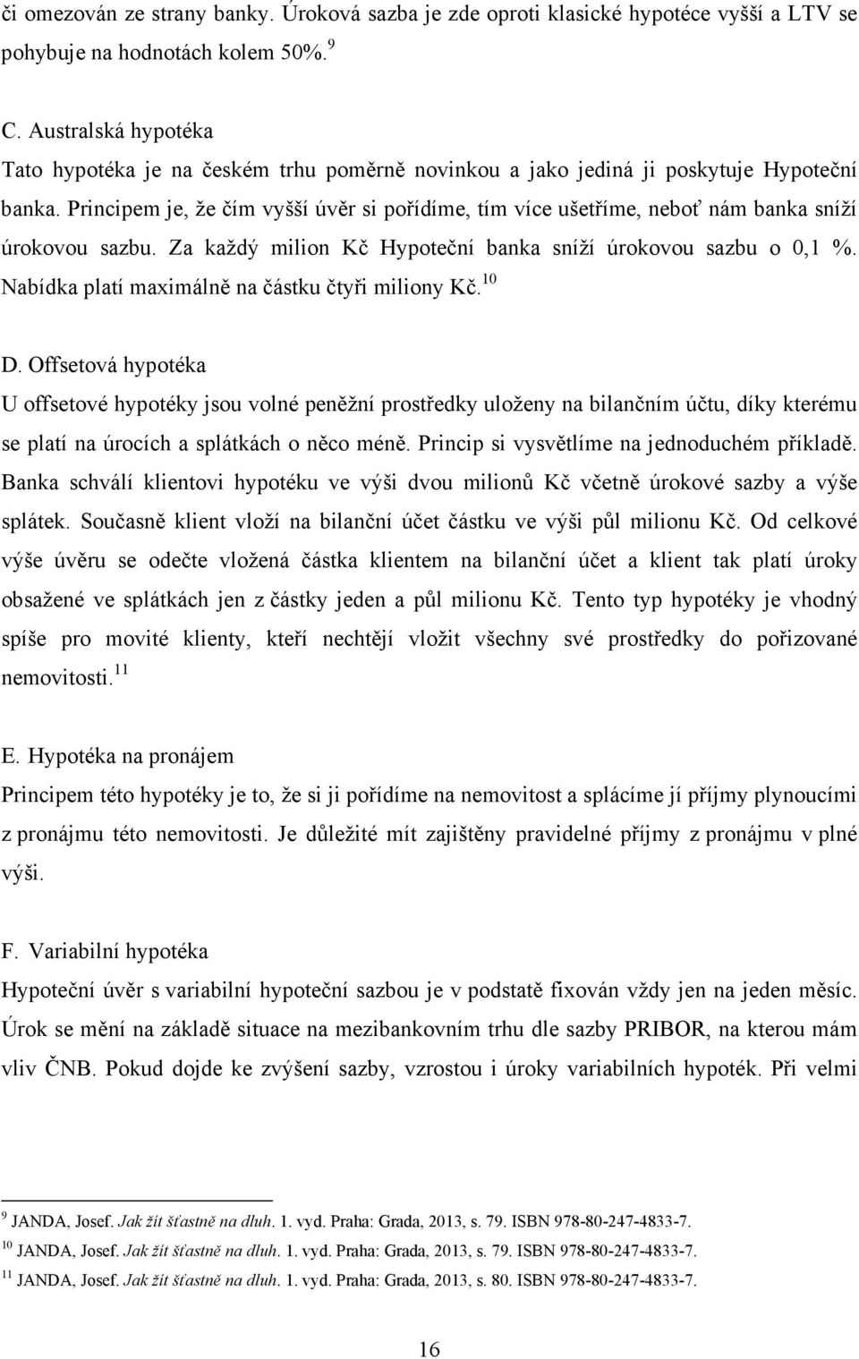 Principem je, že čím vyšší úvěr si pořídíme, tím více ušetříme, neboť nám banka sníží úrokovou sazbu. Za každý milion Kč Hypoteční banka sníží úrokovou sazbu o 0,1 %.