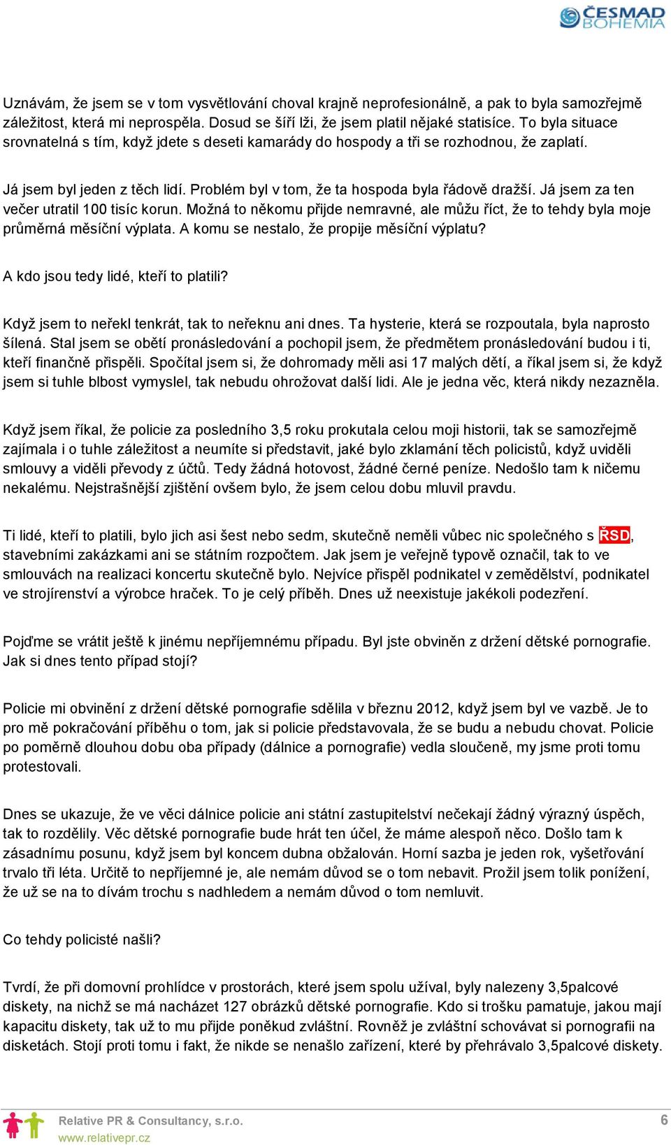 Já jsem za ten večer utratil 100 tisíc korun. Možná to někomu přijde nemravné, ale můžu říct, že to tehdy byla moje průměrná měsíční výplata. A komu se nestalo, že propije měsíční výplatu?