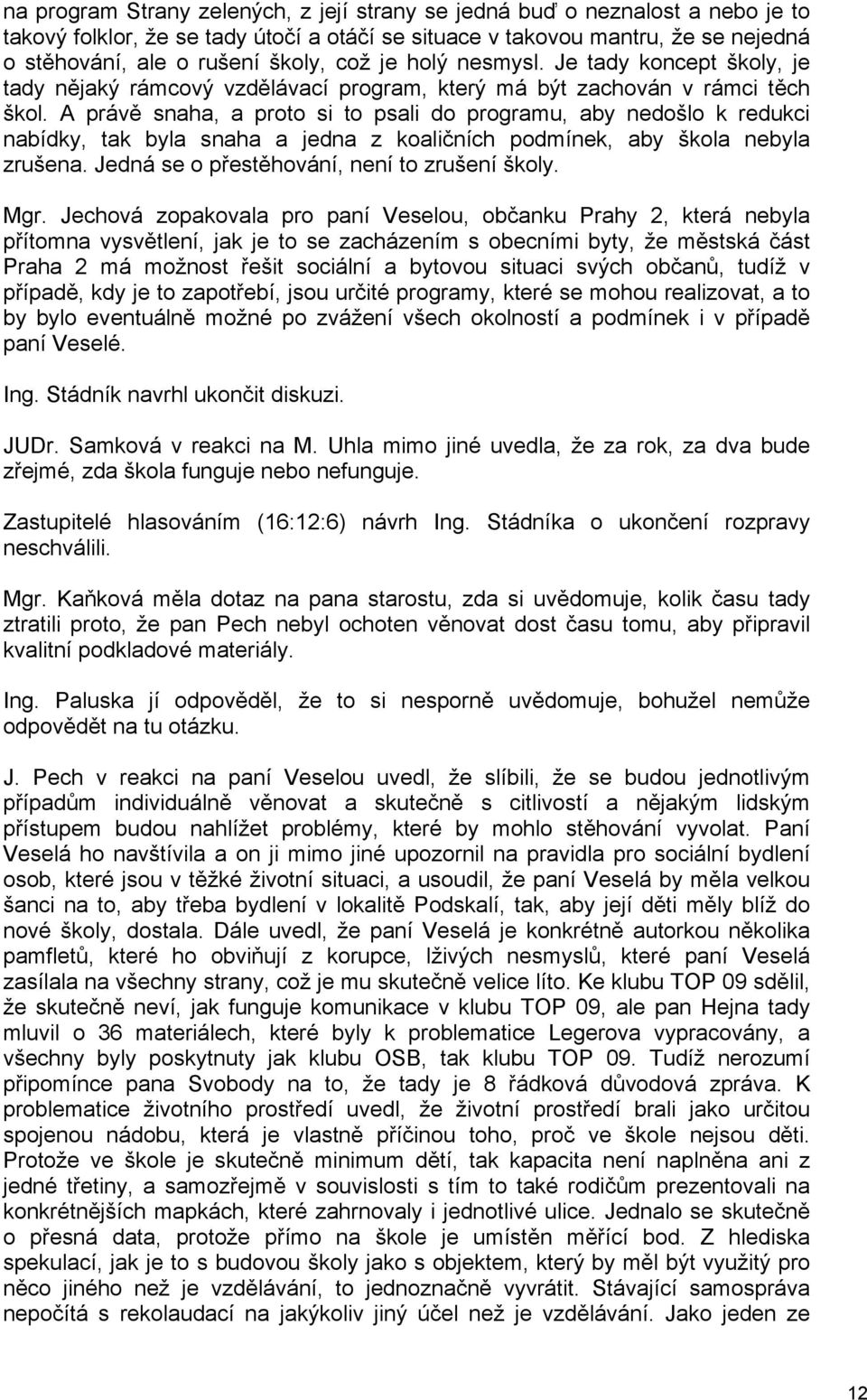 A právě snaha, a proto si to psali do programu, aby nedošlo k redukci nabídky, tak byla snaha a jedna z koaličních podmínek, aby škola nebyla zrušena. Jedná se o přestěhování, není to zrušení školy.