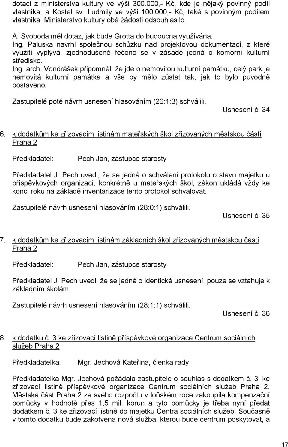 Paluska navrhl společnou schůzku nad projektovou dokumentací, z které využití vyplývá, zjednodušeně řečeno se v zásadě jedná o komorní kulturní středisko. Ing. arch.